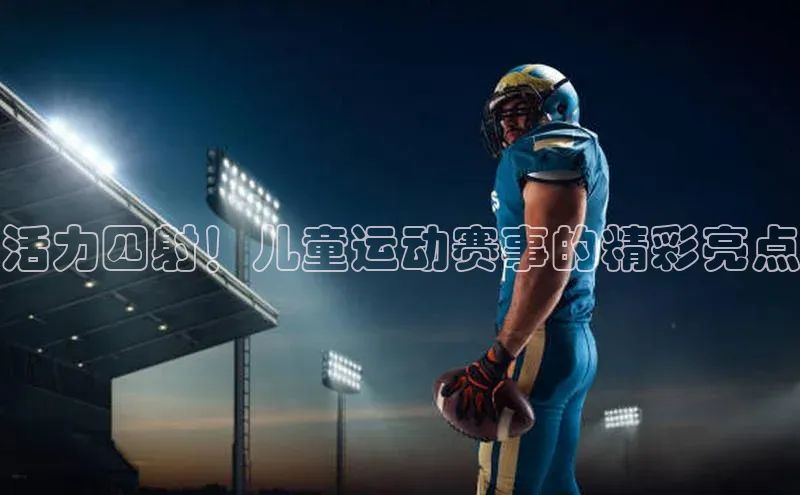 活力四射！儿童运动赛事的精彩亮点