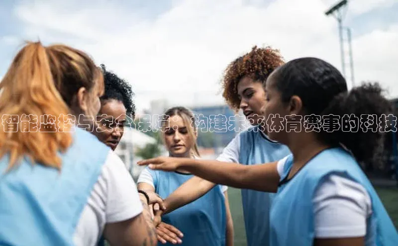 智能监控与安全保障：构建未来体育赛事的科技