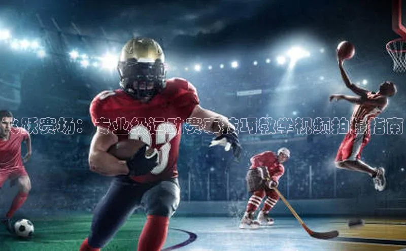 飞跃赛场：专业级运动赛事技巧教学视频拍摄指南