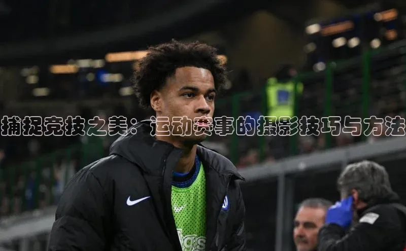 捕捉竞技之美：运动赛事的摄影技巧与方法