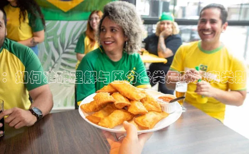 ：如何准确理解与区分各类足球竞赛类别