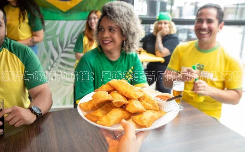 潮流与激情的碰撞：足球赛事背后的运动品牌策略