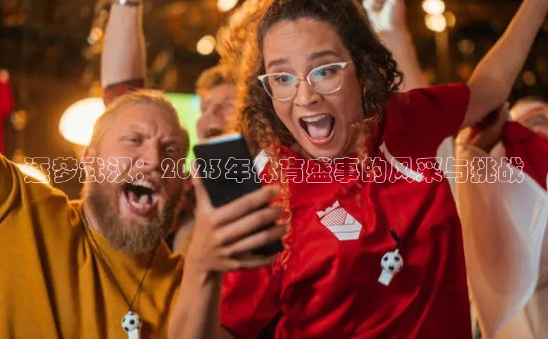 逐梦武汉：2023年体育盛事的风采与挑战