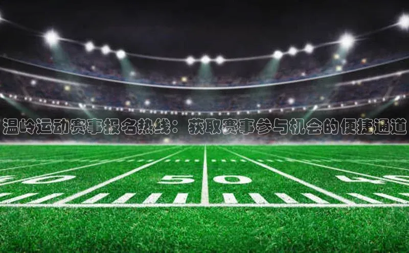 温岭运动赛事报名热线：获取赛事参与机会的便捷通道