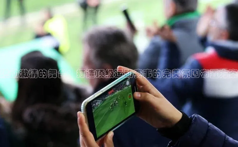 燃动激情的舞台：打造顶级运动赛事的完美氛围布置方案