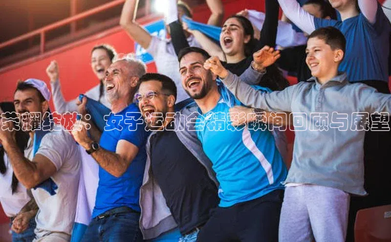 荣耀绽放：女子运动会精彩瞬间回顾与展望