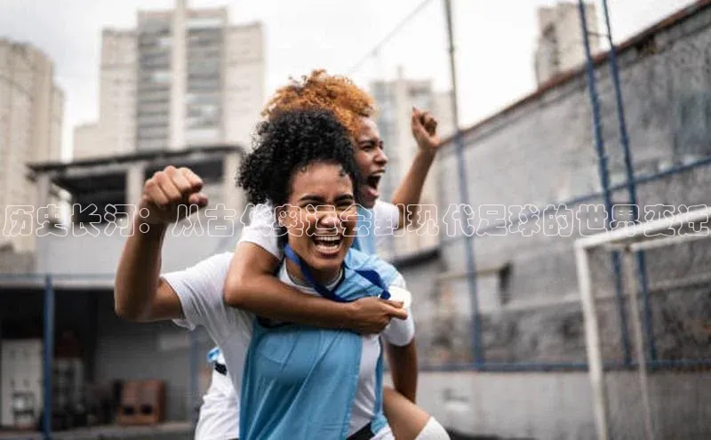 历史长河：从古代奥运会到现代足球的世界变迁