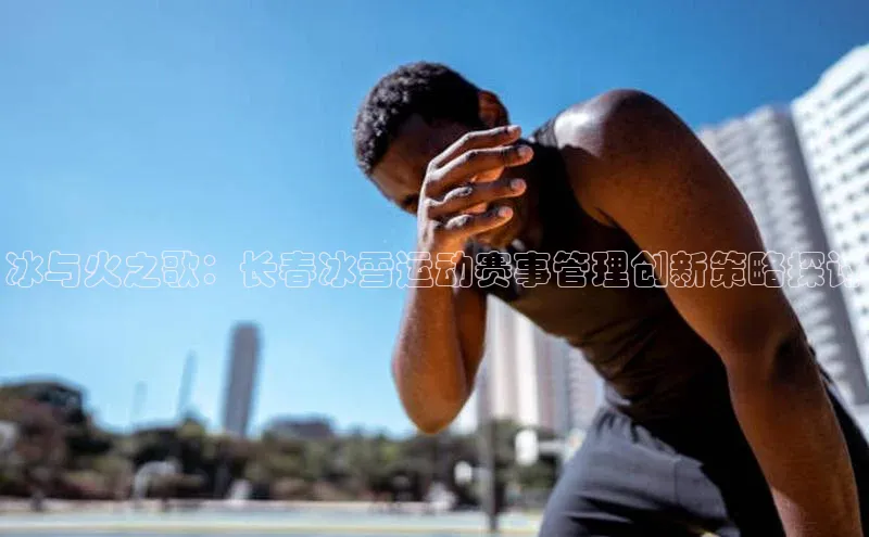 冰与火之歌：长春冰雪运动赛事管理创新策略探讨