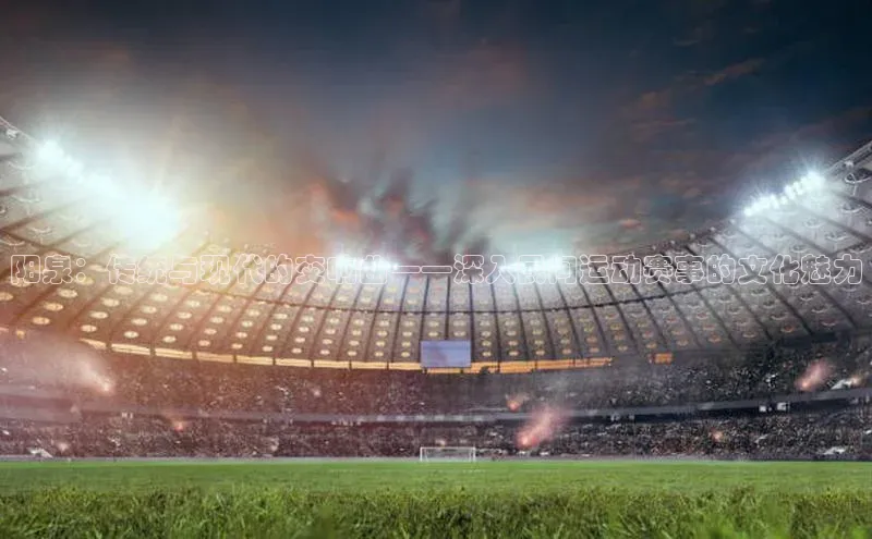 阳泉：传统与现代的交响曲——深入民间运动赛事的文化魅力