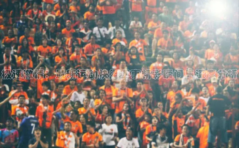 极速激情：最新运动快艇赛事精彩瞬间与深度分析