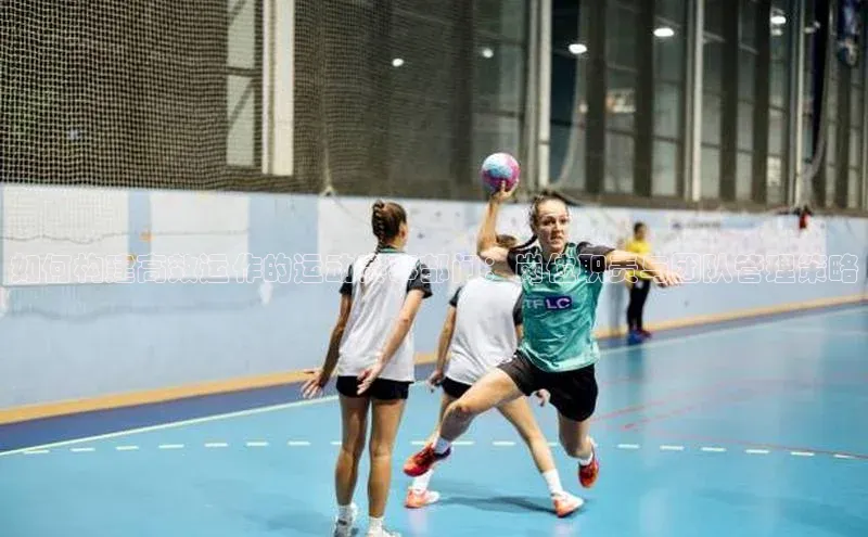 如何构建高效运作的运动赛事部门：岗位职责与团队管理策略