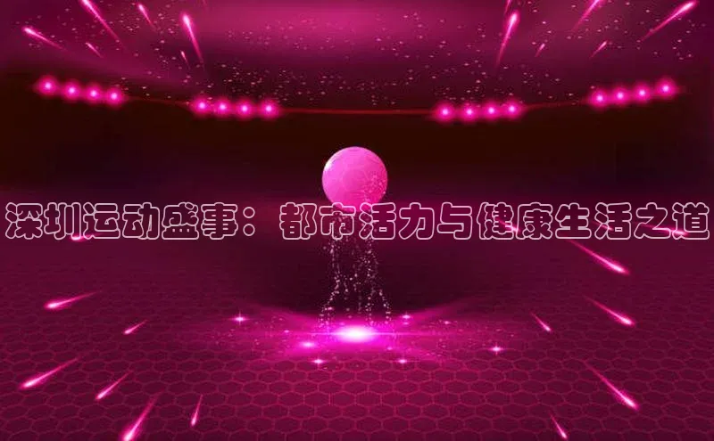深圳运动盛事：都市活力与健康生活之道