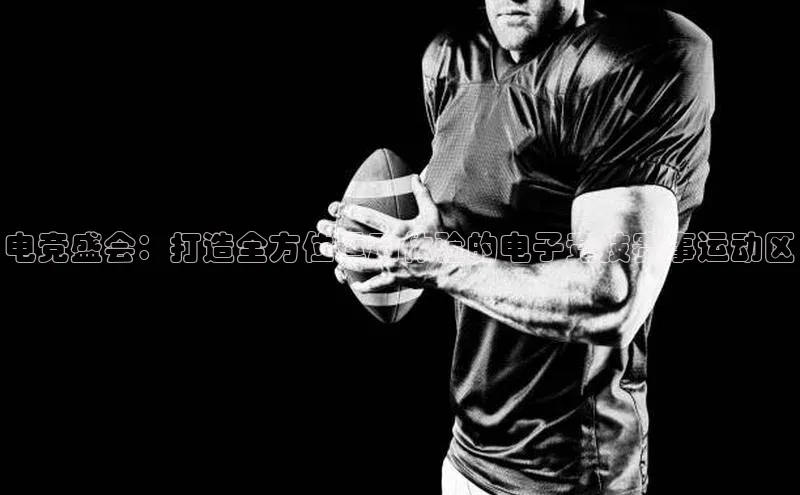 电竞盛会：打造全方位运动体验的电子竞技赛事运动区
