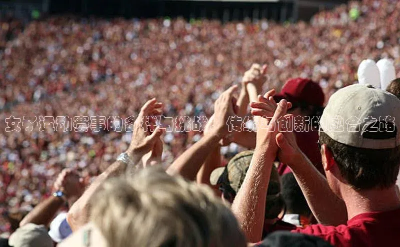 女子运动赛事的多样与挑战：传统与创新的融合之路