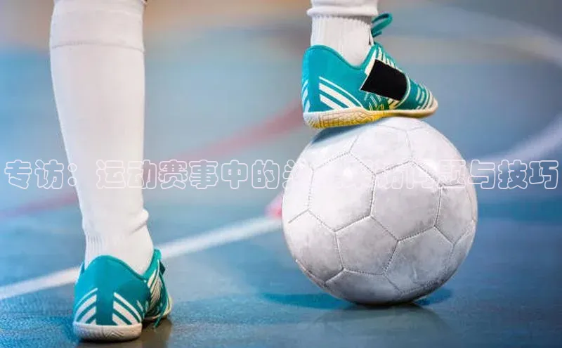 专访：运动赛事中的关键采访问题与技巧