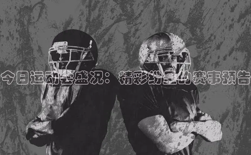 今日运动会盛况：精彩纷呈的赛事预告