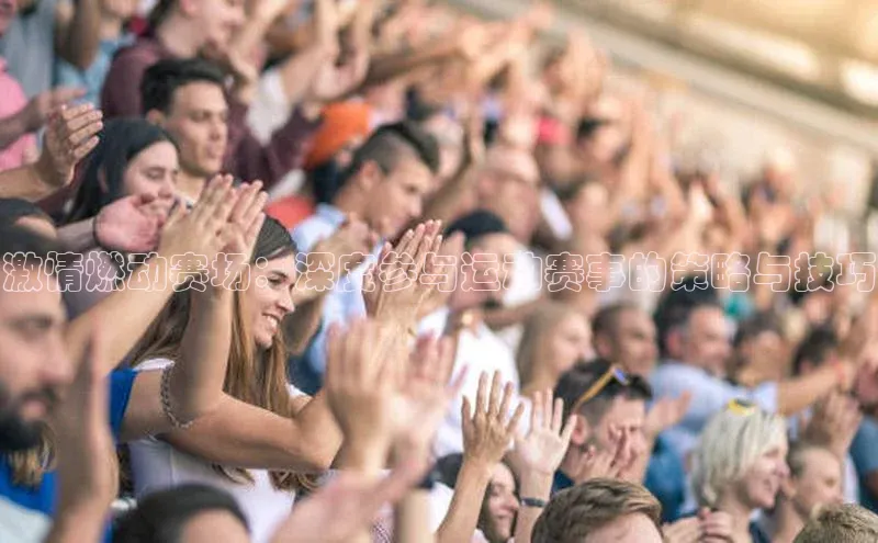 激情燃动赛场：深度参与运动赛事的策略与技巧