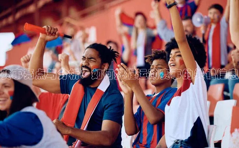 赛事亮点与分析：如何把握运动赛事的关键信息