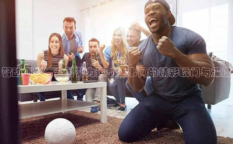 智动盛宴：全国智力运动赛事网的精彩瞬间与深度