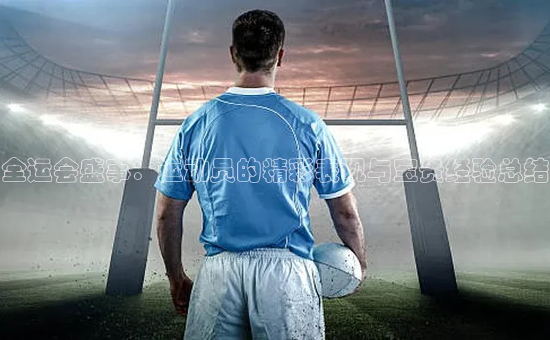 全运会盛事：运动员的精彩表现与宝贵经验总结