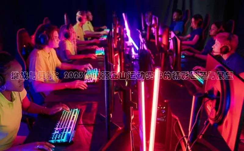 挑战与美景：2023年汉源登山运动赛事的精彩回顾与展望