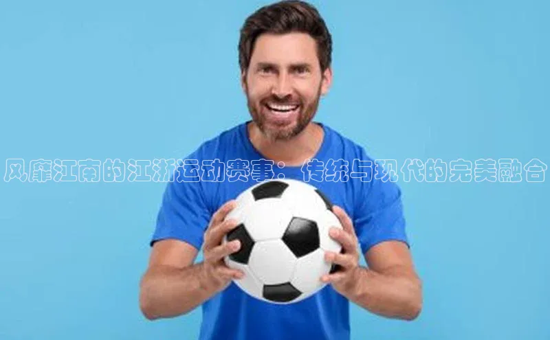 风靡江南的江浙运动赛事：传统与现代的完美融合