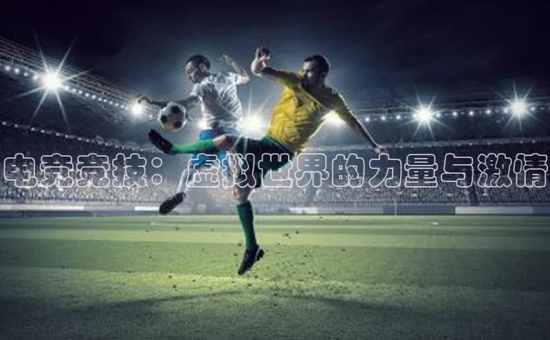 电竞竞技：虚拟世界的力量与激情